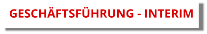 GESCHÄFTSFÜHRUNG - INTERIM